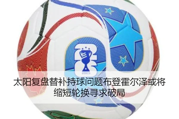 太阳复盘替补持球问题布登霍尔泽或将缩短轮换寻求破局