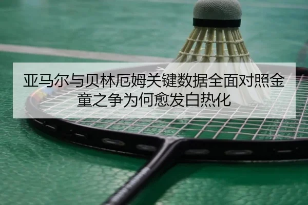 亚马尔与贝林厄姆关键数据全面对照金童之争为何愈发白热化